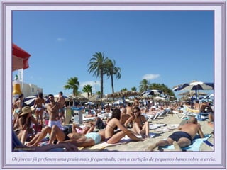Os jovens já preferem uma praia mais frequentada, com a curtição de pequenos bares sobre a areia.
 