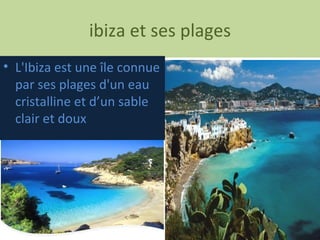 ibiza et ses plages L'Ibiza est une île connue par ses plages d'un eau cristalline et d’un sable clair et doux 