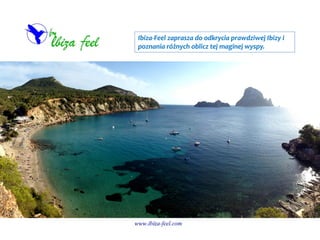 Ibiza-Feel zaprasza do odkrycia prawdziwej Ibizy i
poznania różnych oblicz tej maginej wyspy.
 