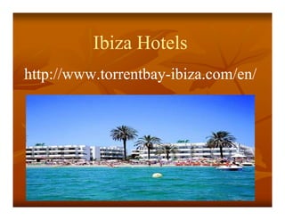 Ibiza Hotels
http://www.torrentbay-
http://www.torrentbay-ibiza.com/en/
 