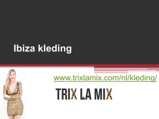 Ibiza kleding
www.trixlamix.com/nl/kleding/
 