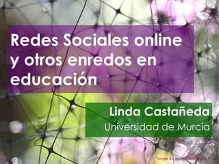 Redes Sociales online y otros enredos en educación Linda Castañeda Universidad de Murcia TangleBy Jenny Dowgling in Flickr 