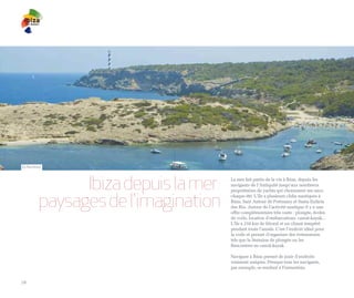 Es Portitxol




                Ibiza depuis la mer:   La mer fait partie de la vie à Ibiza, depuis les
                                       navigants de l’Antiquité jusqu’aux nombreux



          paysages de l'imagination
                                       propriétaires de yachts qui choisissent ses eaux
                                       chaque été. L’île a plusieurs clubs nautiques à
                                       Ibiza, Sant Antoni de Portmany et Santa Eulària
                                       des Riu. Autour de l’activité nautique il y a une
                                       offre complémentaire très vaste : plongée, écoles
                                       de voile, location d’embarcations, canoë-kayak...
                                       L’île a 210 km de littoral et un climat tempéré
                                       pendant toute l’année. C’est l’endroit idéal pour
                                       la voile et permet d’organiser des événements
                                       tels que la Semaine de plongée ou les
                                       Rencontres en canoë-kayak.

                                       Naviguer à Ibiza permet de jouir d’endroits
                                       vraiment uniques. Presque tous les navigants,
                                       par exemple, se rendent à Formentera.


18
 