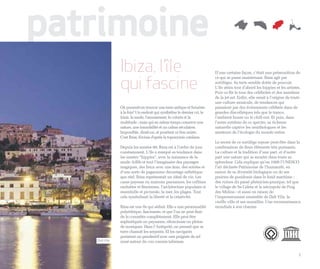 patrimoine
               Ibiza, l’île                                              D’une certaine façon, c’était une prémonition de


               qui fascine
                                                                         ce qui se passe maintenant. Ibiza agit par
                                                                         sortilèges. Sa terre semble dotée de pouvoir.
                                                                         L’île attira tout d’abord les hippies et les artistes.
                                                                         Puis ce fût le tour des célébrités et des membres
                                                                         de la jet-set. Enfin, elle serait à l’origine de toute
                                                                         une culture musicale, de tendances qui
               Où pourrait-on trouver une terre antique et futuriste     passaient par des événements célébrés dans de
               à la fois? Un endroit qui synthétise le dernier cri, le   grandes discothèques tels que le trance,
               loisir, la mode, l'amusement, le coloris et la            l’ambient house ou le chill-out. Et puis, dans
               multitude ; mais qui en même temps conserve une           l’autre extrême de ce spectre, sa richesse
               nature, une immobilité et un calme séculaires.            naturelle captive les ornithologues et les
               Impossible, dirait-on, et pourtant ce lieu existe.        amateurs de l’écologie du monde entier.
               C'est Ibiza, Eivissa d'après la toponymie catalane.
                                                                         Le secret de ce sortilège repose peut-être dans la
               Depuis les années 60, Ibiza est à l’ordre du jour         combinaison de deux éléments très puissants.
               constamment. L’île a marqué sa tendance dans              La culture et la tradition d’une part, et d’autre
               les années “hippies”, avec la naissance de la             part une nature qui se montre dans toute sa
               mode Adlib et tout l’imaginaire des paysages              splendeur. Cela explique qu’en 1999 l’UNESCO
               magiques, des lieux avec une âme, des soirées et          l’ait déclarée Patrimoine de l’humanité, en
               d’une sorte de paganisme davantage esthétique             raison de sa diversité biologique ou de ses
               que réel. Ibiza représentait un idéal de vie. Les         prairies de posidonie dans le fond maritime ;
               casas payesas ou maisons paysannes, les collines          des ruines du passé phénicien-punique, tel que
               ondulées et féminines, l’architecture populaire si        le village de Sa Caleta et la nécropole de Puig
               essentielle et picturale, la mer, les plages. Tout        des Molins ; et aussi en raison de
               cela symbolisait la liberté et la créativité.             l’impressionnant ensemble de Dalt Vila, la
                                                                         vieille ville et ses murailles. Une reconnaissance
               Ibiza est une île qui séduit. Elle a une personnalité     mondiale à son charme.
               polyédrique, fascinante, et que l’on ne peut finir
               de la connaître complètement. Elle peut être
               sophistiquée ou paysanne, silencieuse ou pleine
               de musiques. Dans l’Antiquité, on pensait que sa
               terre chassait les serpents. El les navigants
               portaient un pendentif avec une poignée de sel
   Dalt Vila   noué autour du cou comme talisman.


                                                                                                                             5
 