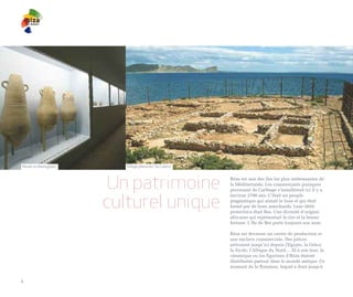 Musée archéologique      Village phénicien “Sa Caleta”




                       Un patrimoine                     Ibiza est une des îles les plus intéressantes de
                                                         la Méditerranée. Les commerçants puniques
                                                         provenant de Carthage s’installèrent ici il y a


                      culturel unique
                                                         environ 2700 ans. C’était un peuple
                                                         pragmatique qui aimait le luxe et qui était
                                                         formé par de bons marchands. Leur déité
                                                         protectrice était Bes. Une divinité d’origine
                                                         africaine qui représentait le rire et la bonne
                                                         fortune. L’Ile de Bes porte toujours son nom.

                                                         Ibiza est devenue un centre de production et
                                                         une enclave commerciale. Des pièces
                                                         arrivaient jusqu’ici depuis l'Egypte, la Grèce,
                                                         la Sicile, l'Afrique du Nord ... Et à son tour, la
                                                         céramique ou les figurines d’Ibiza étaient
                                                         distribuées partout dans le monde antique. Ce
                                                         moment de la floraison, lequel a duré jusqu'à


6
 