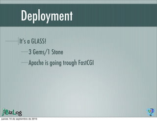 Deployment
               It’s a GLASS!
                       3 Gems/1 Stone
                       Apache is going trough FastCGI




jueves 16 de septiembre de 2010
 