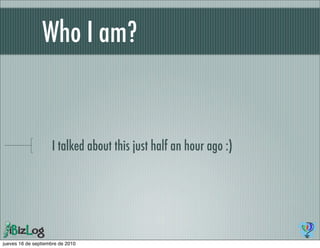 Who I am?


                    I talked about this just half an hour ago :)




jueves 16 de septiembre de 2010
 