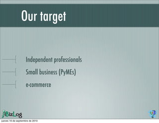 Our target

                    Independent professionals
                    Small business (PyMEs)
                    e-commerce




jueves 16 de septiembre de 2010
 