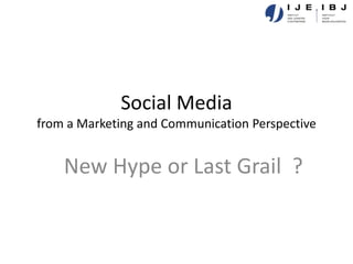 Social Media
from a Marketing and Communication Perspective


    New Hype or Last Grail ?
 