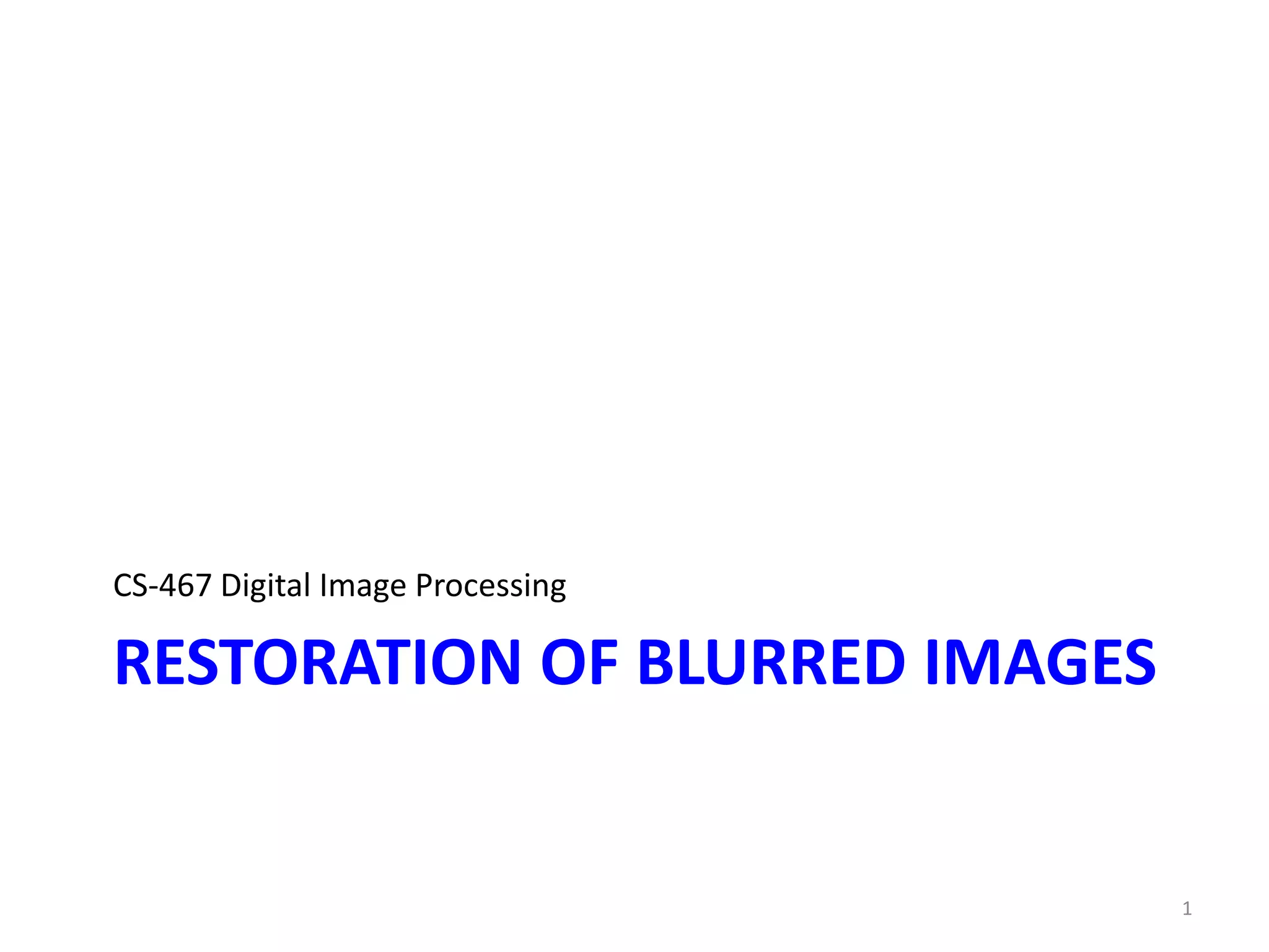 RESTORATION OF BLURRED IMAGES
CS-467 Digital Image Processing
1
 