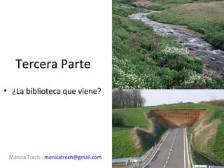 Tercera Parte
• ¿La biblioteca que viene?




 Mónica Trech - monicatrech@gmail.com
 