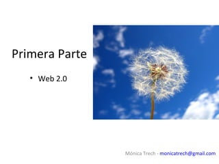Primera Parte
   • Web 2.0




                Mónica Trech - monicatrech@gmail.com
 