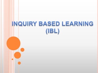 INQUIRY BASED LEARNING (IBL) 