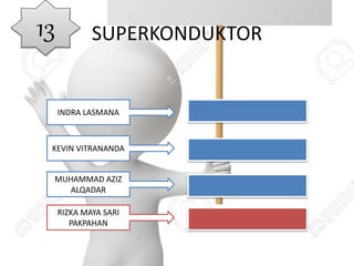 SUPERKONDUKTOR
INDRA LASMANA
KEVIN VITRANANDA
MUHAMMAD AZIZ
ALQADAR
RIZKA MAYA SARI
PAKPAHAN
13
 