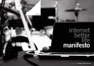 Ver. 1.0




            internet
              better
                 life
           manifesto

             Una produzione Fondazione Sistema Toscana
 