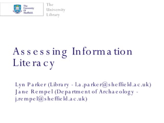 Assessing Information Literacy   Lyn Parker (Library - l.a.parker@sheffield.ac.uk)  Jane Rempel (Department of Archaeology - j.rempel@sheffield.ac.uk) 