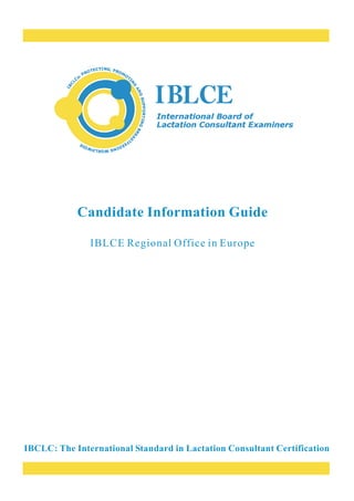 Candidate Information Guide

               IBLCE Regional Office in Europe




IBCLC: The International Standard in Lactation Consultant Certification
 