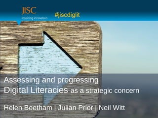 Assessing and progressing
Digital Literacies as a strategic concern
Helen Beetham | Julian Prior | Neil Witt
#jiscdiglit
 