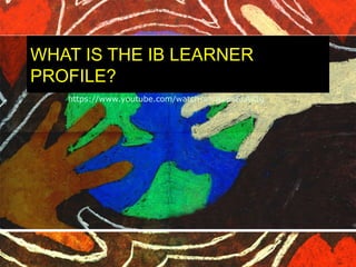 WHAT IS THE IB LEARNER 
PROFILE? 
https://www.youtube.com/watch?v=JjZpsSLACtg 
 