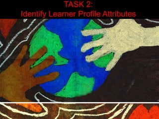 TASK 2: 
Identify Learner Profile Attributes 
 