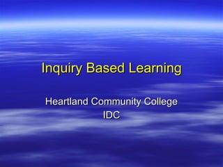 Inquiry Based Learning Heartland Community College IDC 