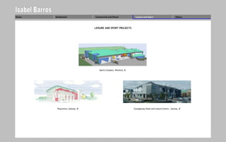 Home   Residential               Commercial and Mixed              Leisure and Sport                         Others




                                 LEISURE AND SPORT PROJECTS




                                    Sports Complex, Wexford, IE




        Playcentre, Galway, IE                                    Claregalway Hotel and Leisure Centre , Galway, IE
 
