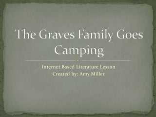 Internet Based Literature Lesson Created by: Amy Miller The Graves Family Goes Camping 