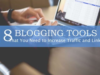 BLOGGING TOOLS
That You Need to Increase Traffic and Link8
 