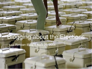 Blogging about the Elections Luz Rimban iBlog 4 April 26, 2008 