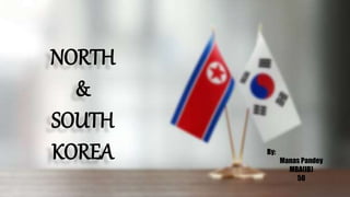 NORTH
&
SOUTH
KOREA By:
Manas Pandey
MBA(IB)
50
 