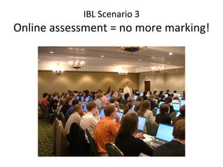 IBL Scenario 3 Online assessment = no more marking! 