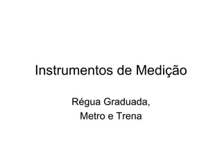 Instrumentos de Medição
Régua Graduada,
Metro e Trena
 