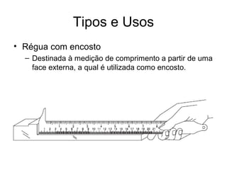 Tipos e Usos
• Régua com encosto
– Destinada à medição de comprimento a partir de uma
face externa, a qual é utilizada como encosto.
 