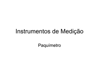 Instrumentos de Medição
Paquímetro
 