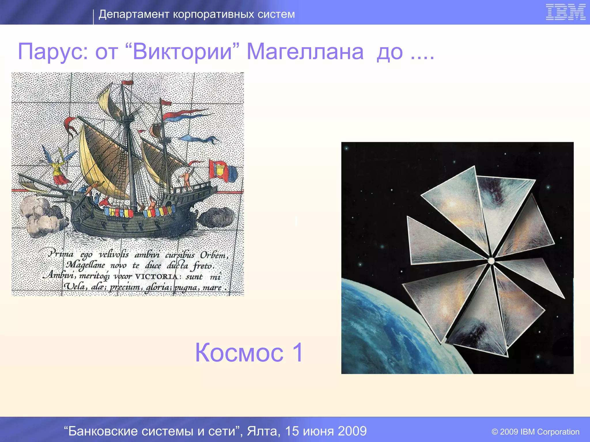 Департамент корпоративных систем


Парус: от “Виктории” Магеллана до ....




                                        I




                        Космос 1

    “Банковские системы и сети”, Ялта, 15 июня 2009   © 2009 IBM Corporation
 