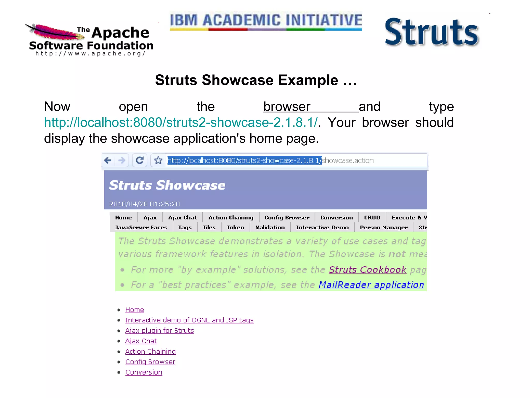 Struts Showcase Example … Now open the  browser  and type  http://localhost:8080/struts2-showcase-2.1.8.1/ . Your browser should display the showcase application's home page. 