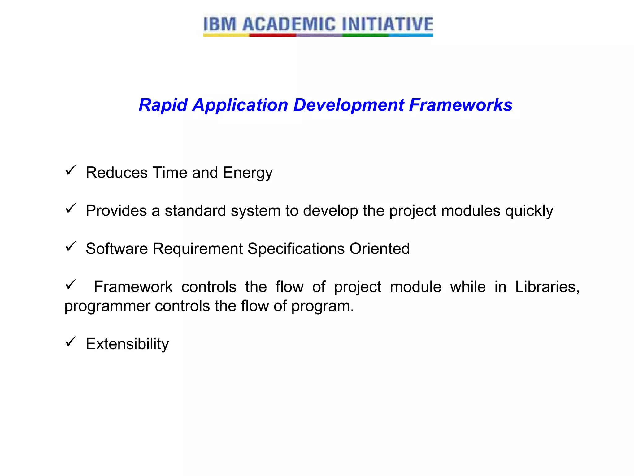Rapid Application Development Frameworks Reduces Time and Energy Provides a standard system to develop the project modules quickly Software Requirement Specifications Oriented Framework controls the flow of project module while in Libraries, programmer controls the flow of program. Extensibility 