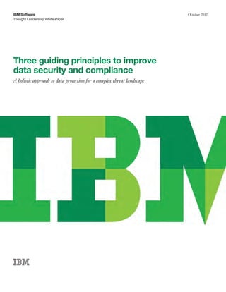 IBM Software                                                            October 2012
Thought Leadership White Paper




Three guiding principles to improve
data security and compliance
A holistic approach to data protection for a complex threat landscape
 
