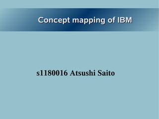 Concept mapping of IBM




s1180016 Atsushi Saito
 