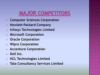    Computer Sciences Corporation
   Hewlett-Packard Company
   Infosys Technologies Limited
   Microsoft Corporation
   Oracle Corporation
   Wipro Corporation
   Accenture Corporation
   Dell Inc.
   HCL Technologies Limited
   Tata Consultancy Services Limited
 
