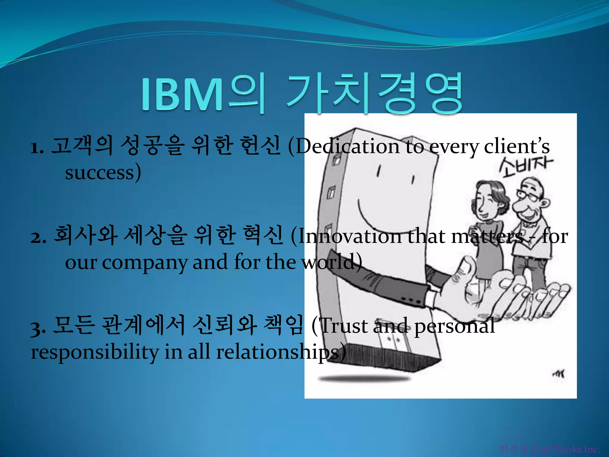 1. 고객의 성공을 위한 헌신 (Dedication to every client’s
success)
2. 회사와 세상을 위한 혁신 (Innovation that matters - for
our company and for the world)
3. 모든 관계에서 신뢰와 책임 (Trust and personal
responsibility in all relationships)
현장실습 @iWorks Inc.
 