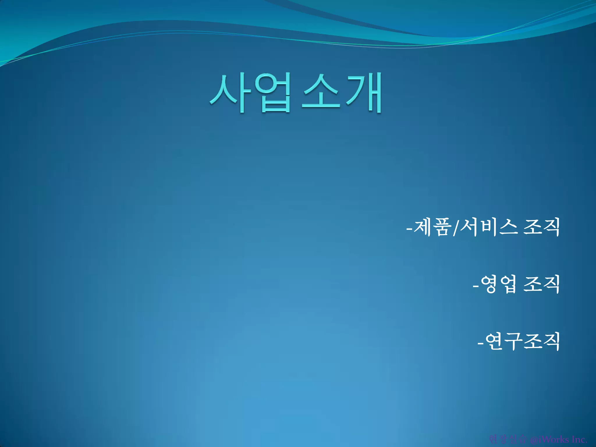 -제품/서비스 조직
-영업 조직
-연구조직
현장실습 @iWorks Inc.
 