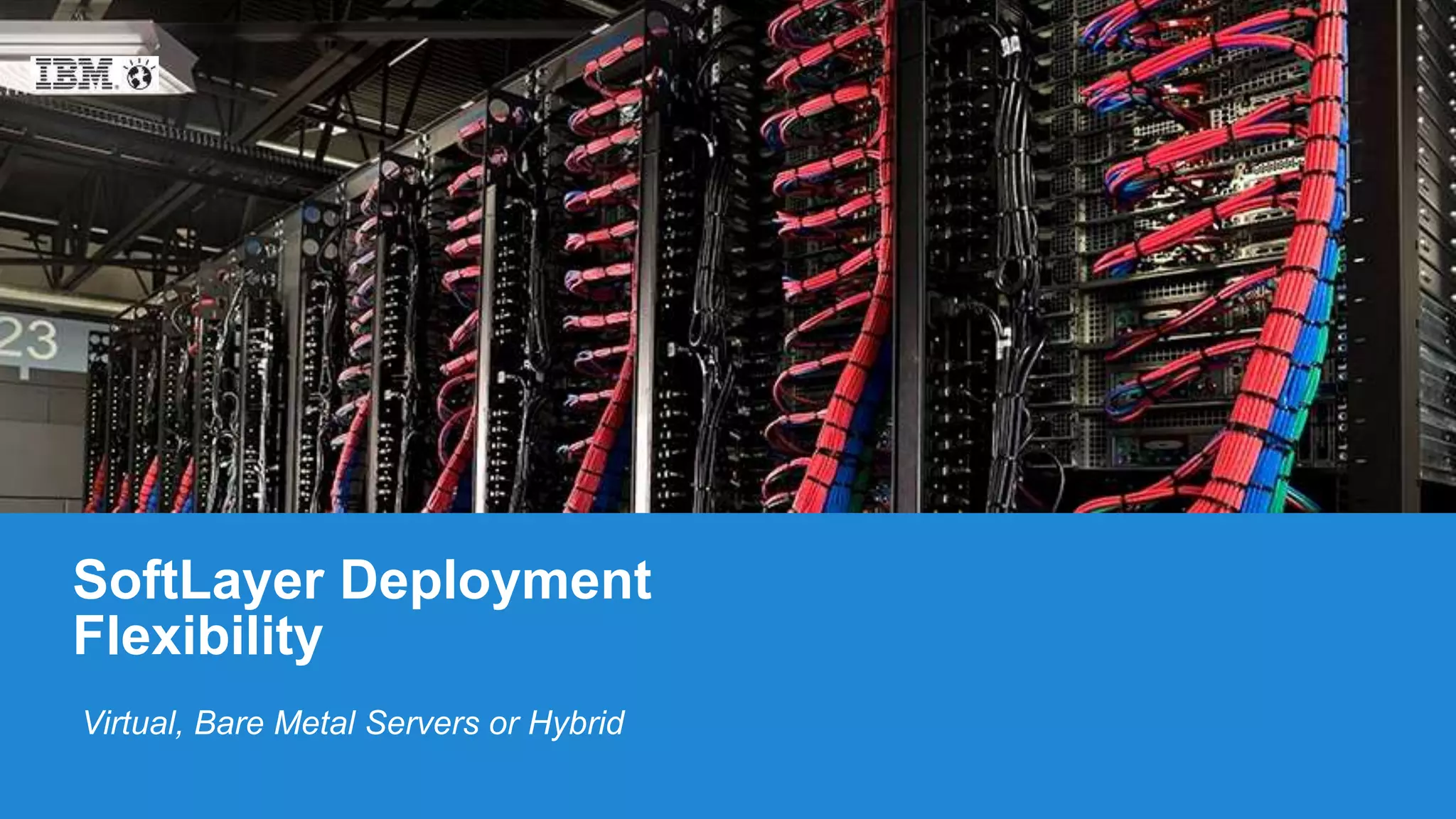 19© 2015 IBM Corporation
Virtual, Bare Metal Servers or Hybrid
SoftLayer Deployment
Flexibility
 