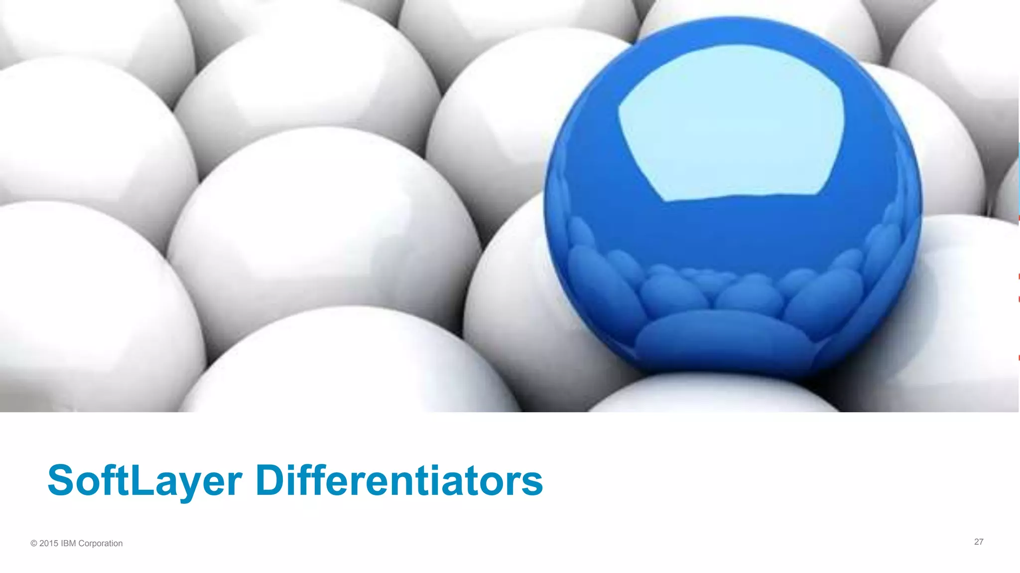 27© 2015 IBM Corporation
SoftLayer Differentiators
 