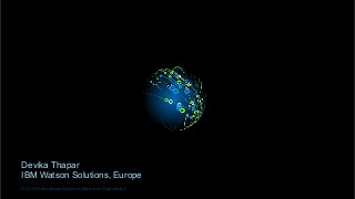 CONFIDENTIAL
1
© 2015 International Business Machines Corporation
Devika Thapar
IBM Watson Solutions, Europe
 