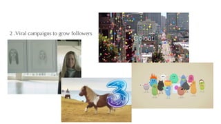 2 .Viral campaigns to grow followers
 