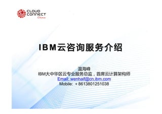 IBM云咨询服务介绍
温海峰
IBM大中华区云专业服务总监，首席云计算架构师
Email: wenhaif@cn.ibm.com
Mobile: ＋8613801251038
 
