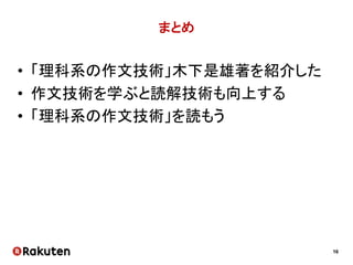 16
まとめ
• 「理科系の作文技術」木下是雄著を紹介した
• 作文技術を学ぶと読解技術も向上する
• 「理科系の作文技術」を読もう
 