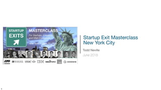 !1
Startup Exit Masterclass 
New York City
Todd Neville
June 2018
 