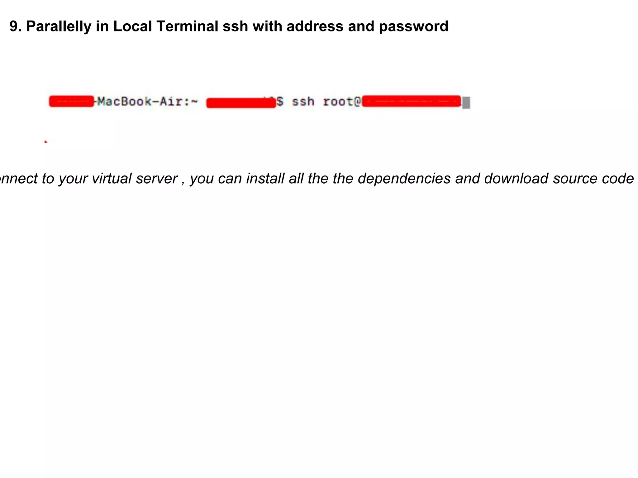 9. Parallelly in Local Terminal ssh with address and password
onnect to your virtual server , you can install all the the dependencies and download source code
 